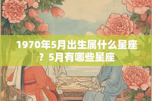 1970年5月出生属什么星座？5月有哪些星座