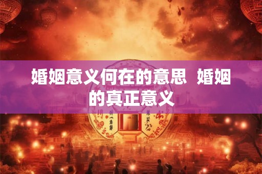 婚姻意义何在的意思  婚姻的真正意义