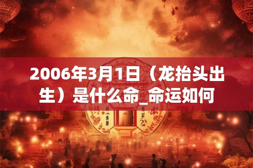2006年3月1日（龙抬头出生）是什么命_命运如何
