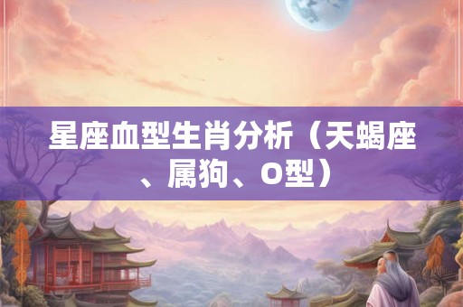 星座血型生肖分析（天蝎座、属狗、O型）
