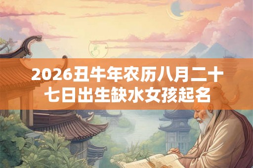 2026丑牛年农历八月二十七日出生缺水女孩起名