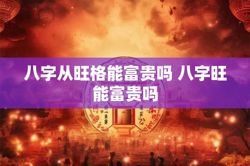 八字从旺格能富贵吗 八字旺能富贵吗