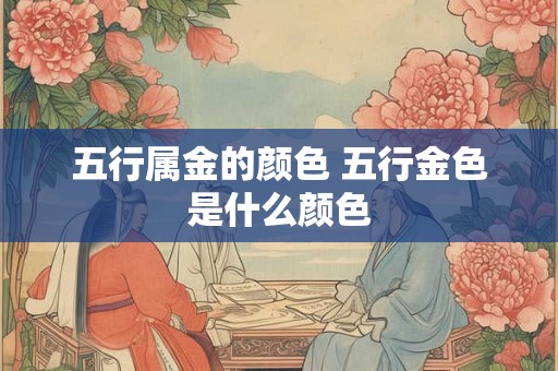 五行属金的颜色 五行金色是什么颜色