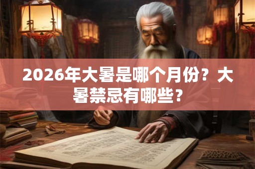 2026年大暑是哪个月份？大暑禁忌有哪些？