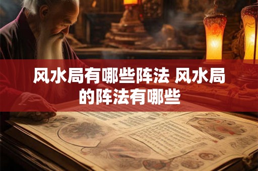 风水局有哪些阵法 风水局的阵法有哪些