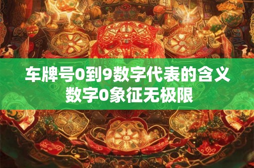 车牌号0到9数字代表的含义 数字0象征无极限
