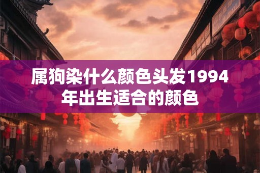 属狗染什么颜色头发1994年出生适合的颜色