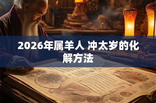 2026年属羊人 冲太岁的化解方法