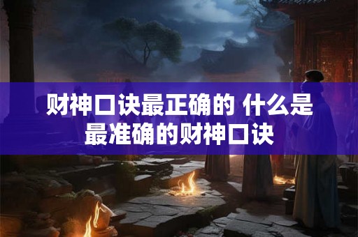财神口诀最正确的 什么是最准确的财神口诀