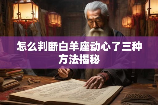 怎么判断白羊座动心了三种方法揭秘