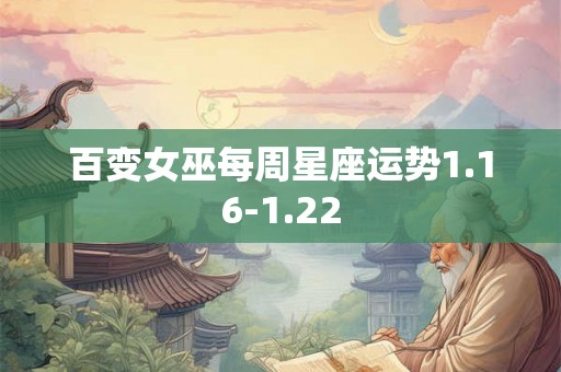 百变女巫每周星座运势1.16-1.22