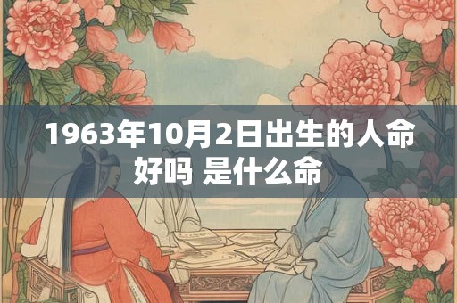 1963年10月2日出生的人命好吗 是什么命