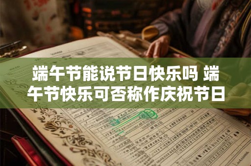 端午节能说节日快乐吗 端午节快乐可否称作庆祝节日