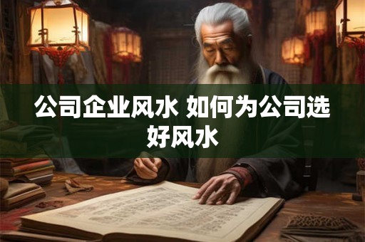 公司企业风水 如何为公司选好风水