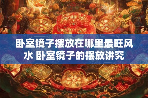 卧室镜子摆放在哪里最旺风水 卧室镜子的摆放讲究