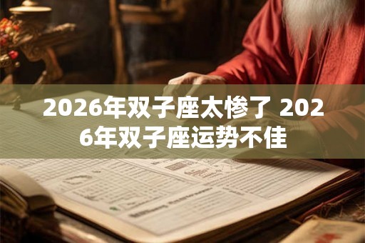 2026年双子座太惨了 2026年双子座运势不佳