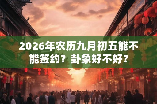 2026年农历九月初五能不能签约？卦象好不好？
