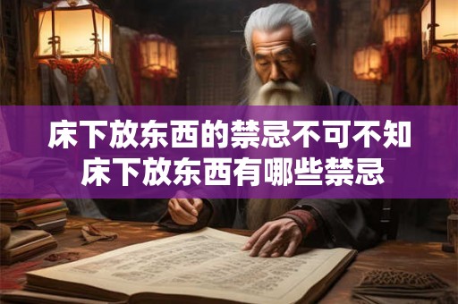床下放东西的禁忌不可不知 床下放东西有哪些禁忌