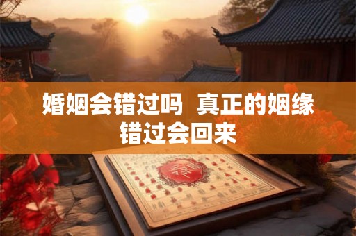 婚姻会错过吗  真正的姻缘错过会回来