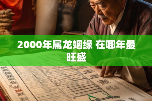 2000年属龙姻缘 在哪年最旺盛
