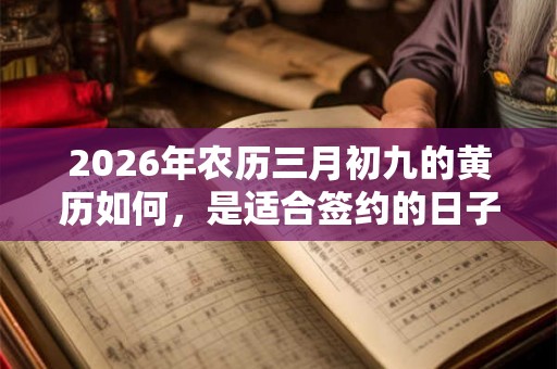 2026年农历三月初九的黄历如何，是适合签约的日子吗？