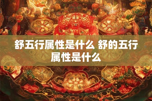 舒五行属性是什么 舒的五行属性是什么