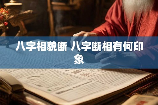八字相貌断 八字断相有何印象 八字相貌断 八字断相有何印象