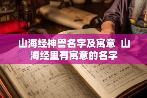 山海经神兽名字及寓意  山海经里有寓意的名字