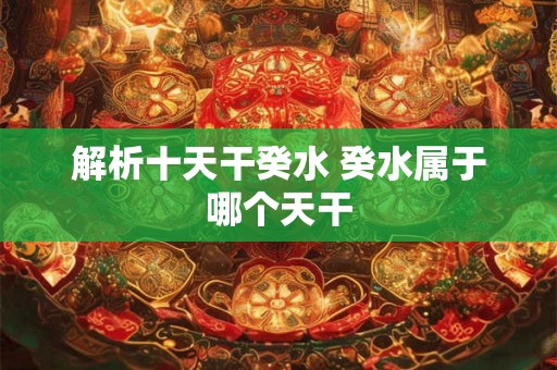 解析十天干癸水 癸水属于哪个天干