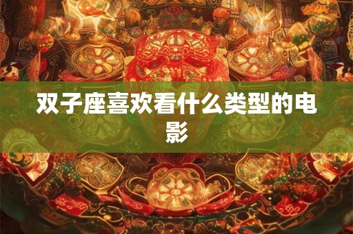 双子座喜欢看什么类型的电影