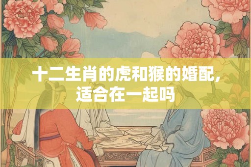 十二生肖的虎和猴的婚配,适合在一起吗