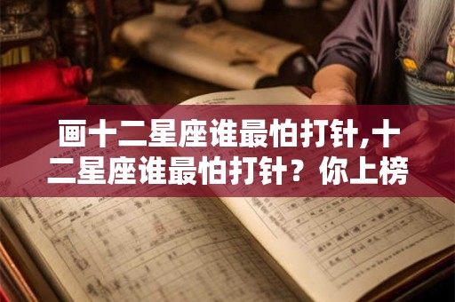 画十二星座谁最怕打针,十二星座谁最怕打针？你上榜了吗？