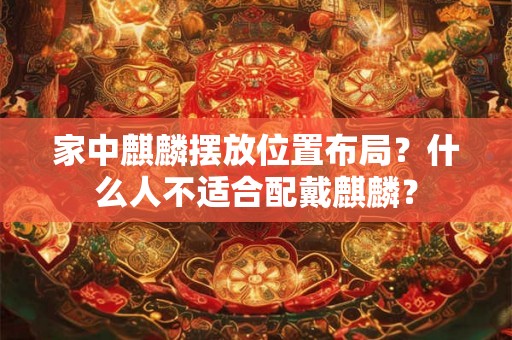 家中麒麟摆放位置布局？什么人不适合配戴麒麟？