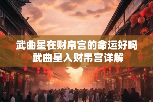 武曲星在财帛宫的命运好吗 武曲星入财帛宫详解