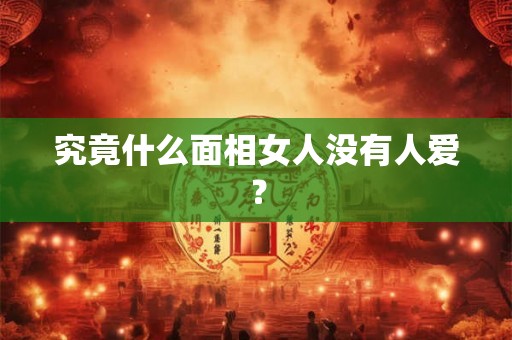 究竟什么面相女人没有人爱？