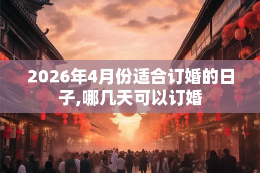 2026年4月份适合订婚的日子,哪几天可以订婚