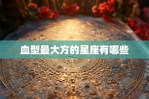 血型最大方的星座有哪些