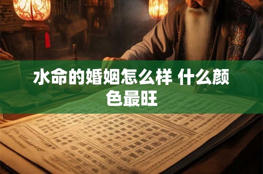 水命的婚姻怎么样 什么颜色最旺