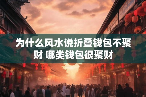 为什么风水说折叠钱包不聚财 哪类钱包很聚财