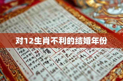 对12生肖不利的结婚年份 对12生肖不利的结婚年份
