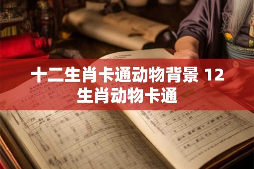 十二生肖卡通动物背景 12生肖动物卡通
