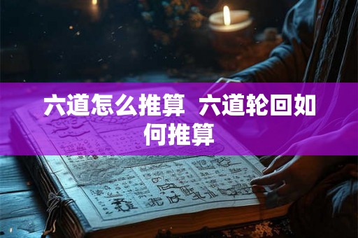 六道怎么推算  六道轮回如何推算