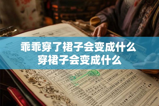 乖乖穿了裙子会变成什么 穿裙子会变成什么