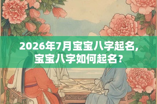 2026年7月宝宝八字起名,宝宝八字如何起名？