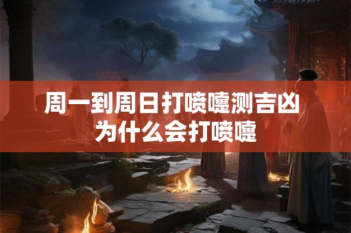 周一到周日打喷嚏测吉凶 为什么会打喷嚏