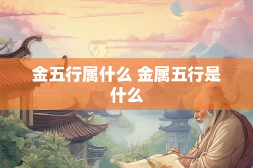 金五行属什么 金属五行是什么 金五行属什么 金属五行是什么