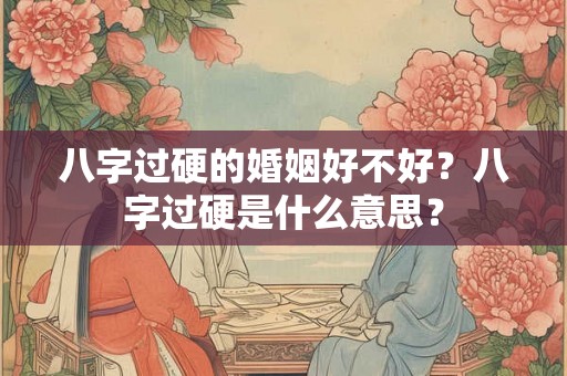 八字过硬的婚姻好不好？八字过硬是什么意思？