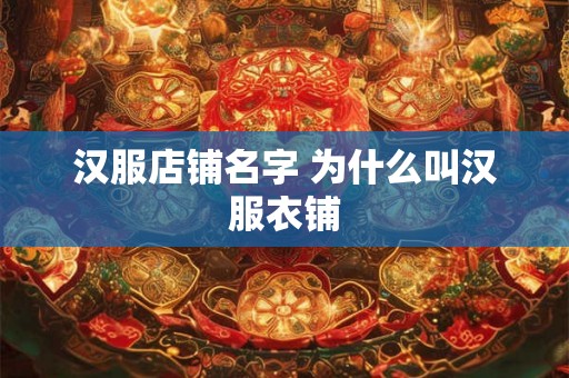 汉服店铺名字 为什么叫汉服衣铺