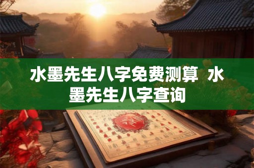 水墨先生八字免费测算 水墨先生八字查询 水墨先生八字免费测算 水墨先生八字查询