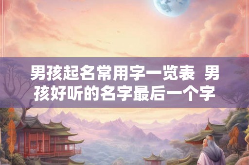 男孩起名常用字一览表  男孩好听的名字最后一个字